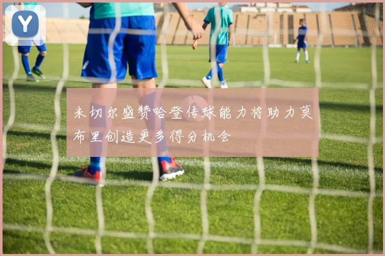 米切尔盛赞哈登传球能力将助力莫布里创造更多得分机会