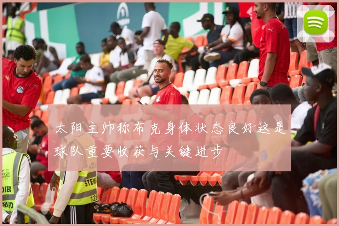 太阳主帅称布克身体状态良好这是球队重要收获与关键进步