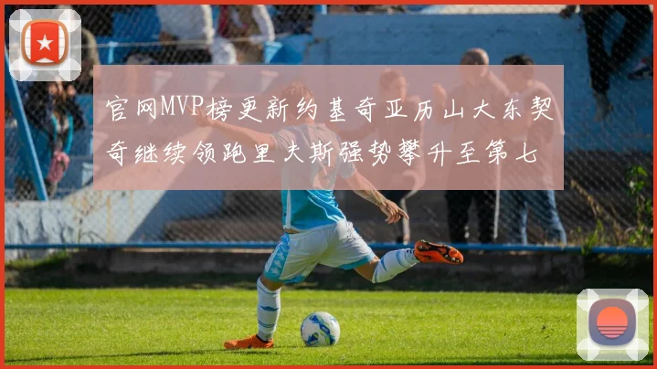 官网MVP榜更新约基奇亚历山大东契奇继续领跑里夫斯强势攀升至第七位