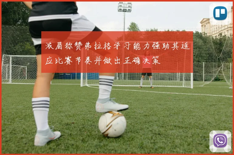 浓眉称赞弗拉格学习能力强助其适应比赛节奏并做出正确决策