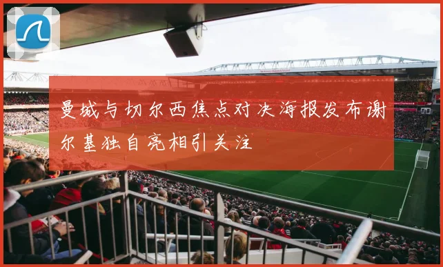曼城与切尔西焦点对决海报发布谢尔基独自亮相引关注