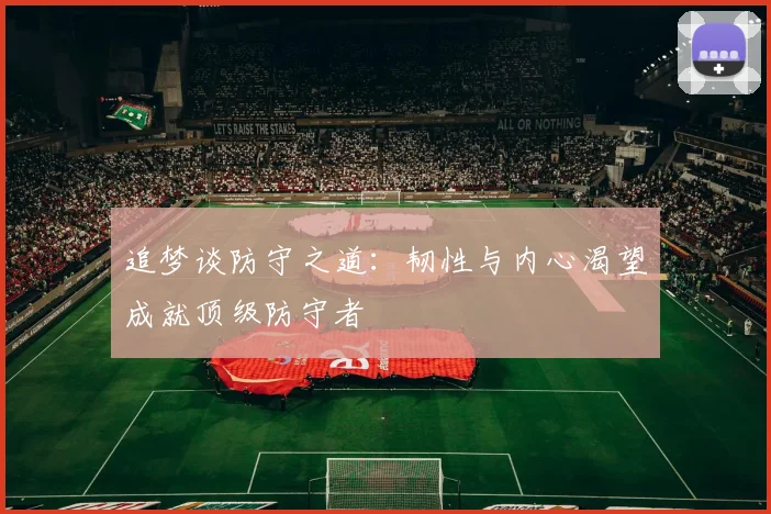 追梦谈防守之道：韧性与内心渴望成就顶级防守者