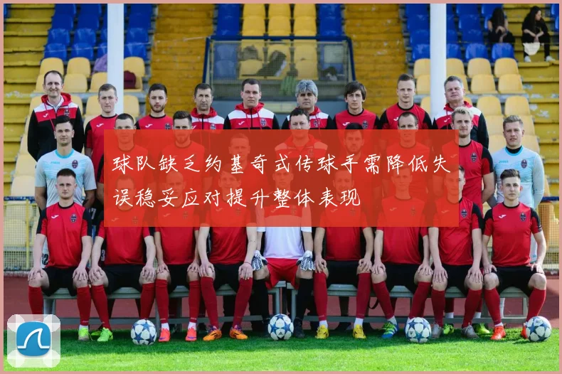 球队缺乏约基奇式传球手需降低失误稳妥应对提升整体表现