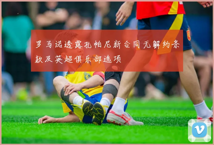 罗马诺透露孔帕尼新合同无解约条款及英超俱乐部选项