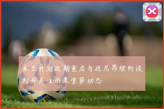 米兰计划近期重启与迈尼昂续约谈判并关注雨果索萨动态