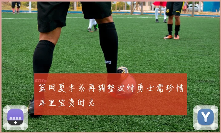 篮网夏季或再调整波特勇士需珍惜库里宝贵时光