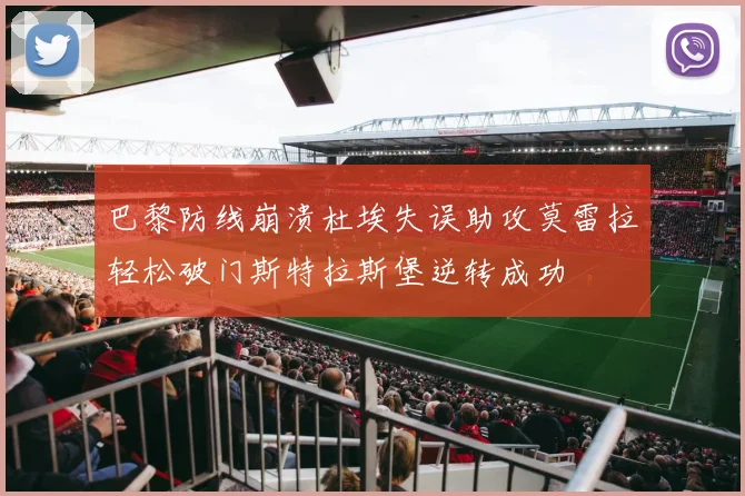 巴黎防线崩溃杜埃失误助攻莫雷拉轻松破门斯特拉斯堡逆转成功