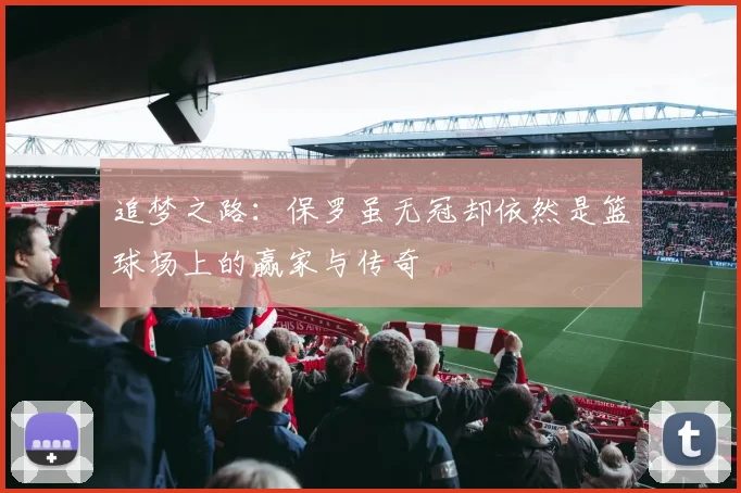追梦之路：保罗虽无冠却依然是篮球场上的赢家与传奇