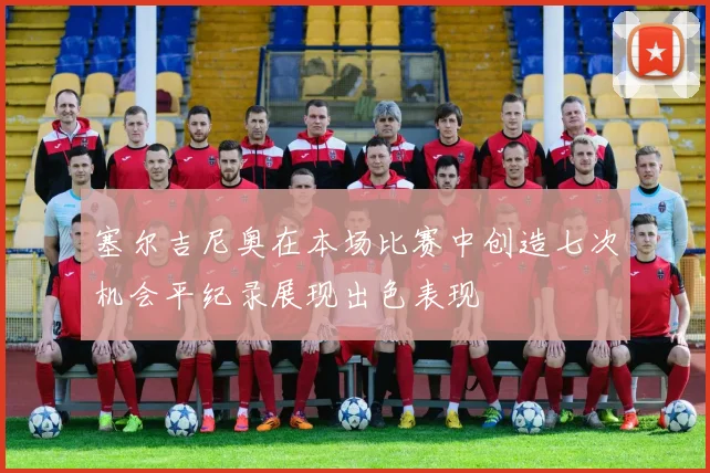 塞尔吉尼奥在本场比赛中创造七次机会平纪录展现出色表现