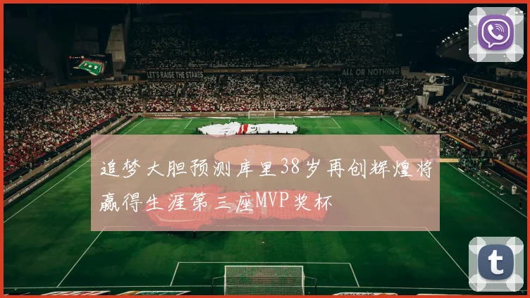 追梦大胆预测库里38岁再创辉煌将赢得生涯第三座MVP奖杯