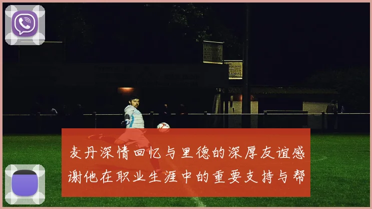 麦丹深情回忆与里德的深厚友谊感谢他在职业生涯中的重要支持与帮助