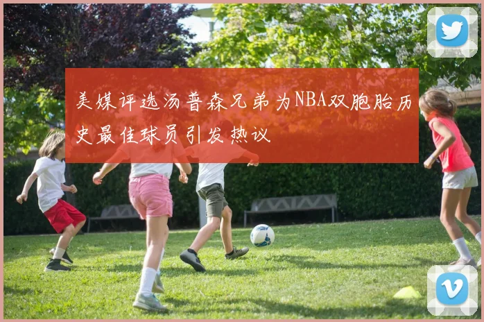 美媒评选汤普森兄弟为NBA双胞胎历史最佳球员引发热议