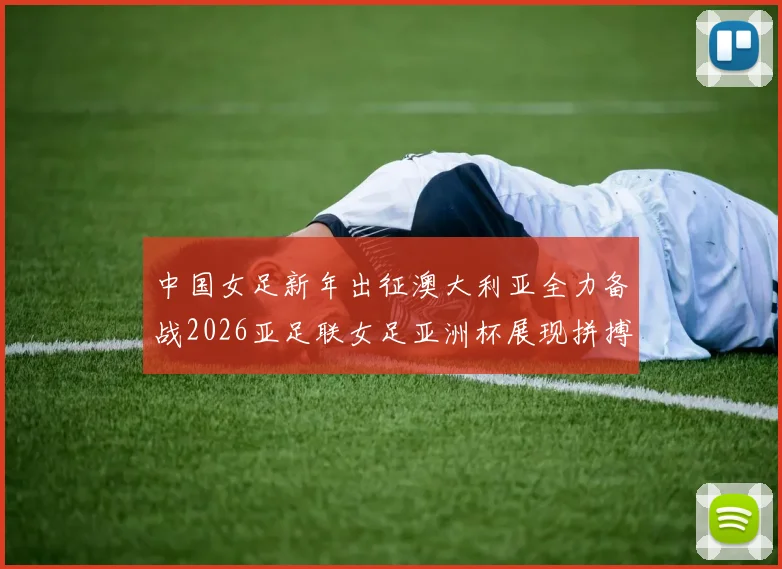 中国女足新年出征澳大利亚全力备战2026亚足联女足亚洲杯展现拼搏精神