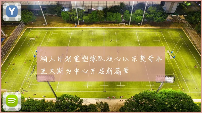 湖人计划重塑球队核心以东契奇和里夫斯为中心开启新篇章