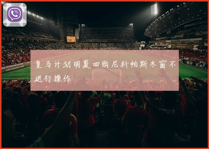 皇马计划明夏回购尼科帕斯冬窗不进行操作