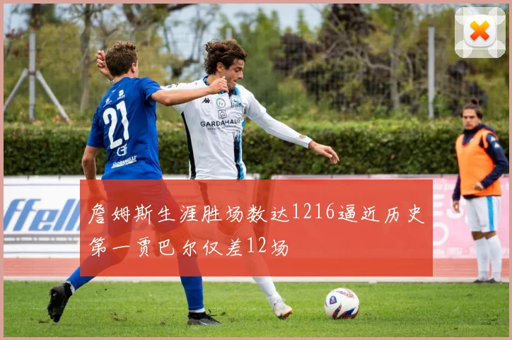 詹姆斯生涯胜场数达1216逼近历史第一贾巴尔仅差12场