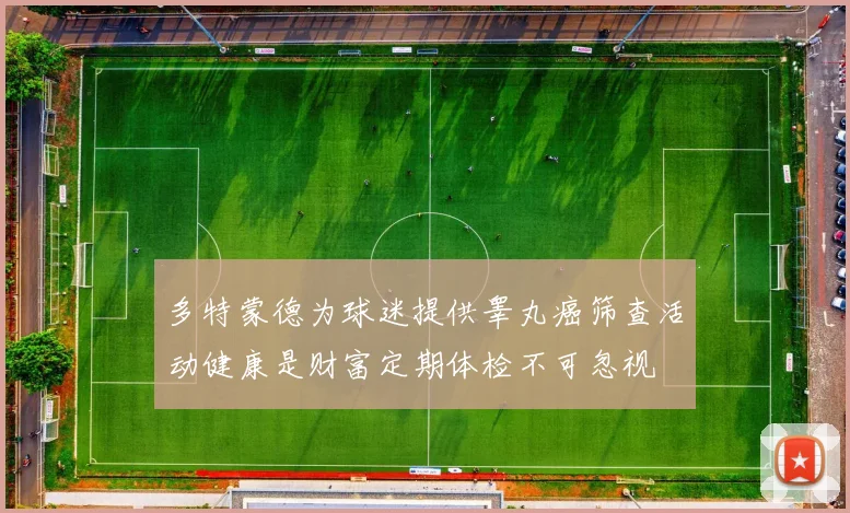 多特蒙德为球迷提供睾丸癌筛查活动健康是财富定期体检不可忽视