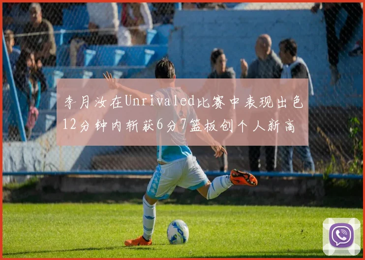 李月汝在Unrivaled比赛中表现出色12分钟内斩获6分7篮板创个人新高
