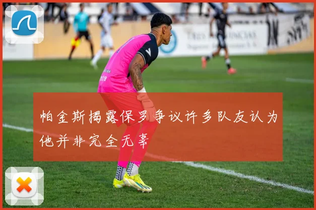 帕金斯揭露保罗争议许多队友认为他并非完全无辜