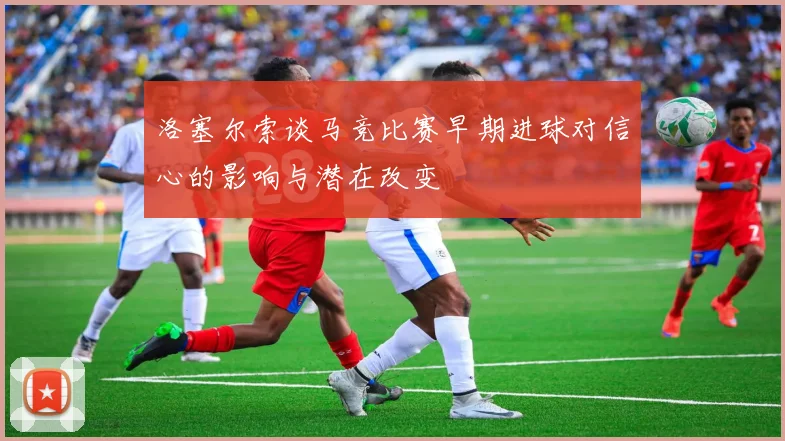 洛塞尔索谈马竞比赛早期进球对信心的影响与潜在改变