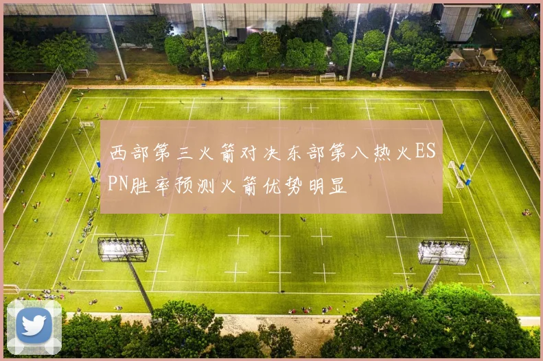 西部第三火箭对决东部第八热火ESPN胜率预测火箭优势明显