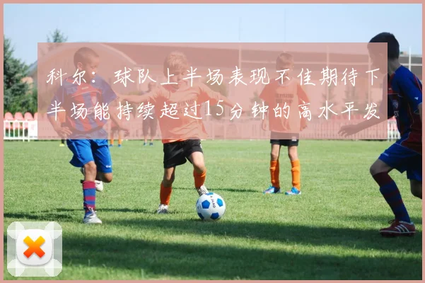 科尔：球队上半场表现不佳期待下半场能持续超过15分钟的高水平发挥