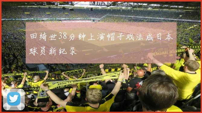 田绮世38分钟上演帽子戏法成日本球员新纪录
