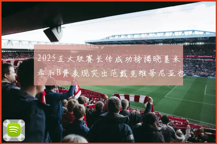2025五大联赛长传成功榜揭晓基米希和B费表现突出范戴克维蒂尼亚也名列其中